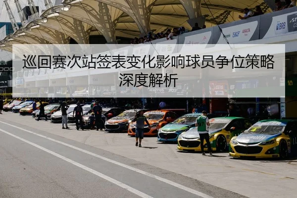 巡回赛次站签表变化影响球员争位策略深度解析